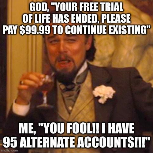 Leo's Free Trial | GOD, "YOUR FREE TRIAL OF LIFE HAS ENDED, PLEASE PAY $99.99 TO CONTINUE EXISTING"; ME, "YOU FOOL!! I HAVE 95 ALTERNATE ACCOUNTS!!!" | image tagged in memes,laughing leo | made w/ Imgflip meme maker