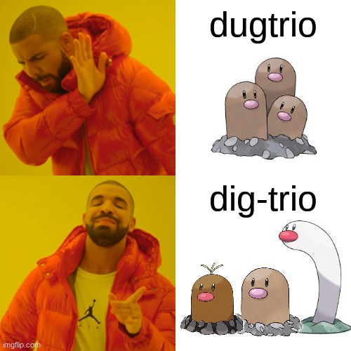 yes |  dugtrio; dig-trio | image tagged in memes,drake hotline bling | made w/ Imgflip meme maker