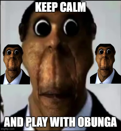 keep calm and play with obunga | KEEP CALM; AND PLAY WITH OBUNGA | image tagged in obunga | made w/ Imgflip meme maker
