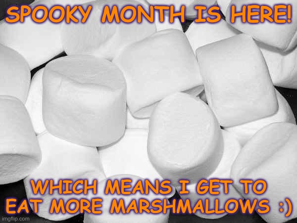 Marshmallows :) | SPOOKY MONTH IS HERE! WHICH MEANS I GET TO EAT MORE MARSHMALLOWS :) | image tagged in marshmallow | made w/ Imgflip meme maker