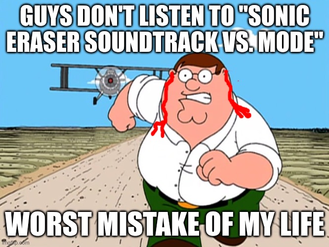 GUYS DON'T DO IT | GUYS DON'T LISTEN TO "SONIC ERASER SOUNDTRACK VS. MODE"; WORST MISTAKE OF MY LIFE | image tagged in peter griffin running away,sonic the hedgehog,music,ear bleeding | made w/ Imgflip meme maker