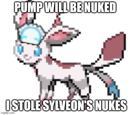 sylceon | PUMP WILL BE NUKED; I STOLE SYLVEON'S NUKES | image tagged in sylceon | made w/ Imgflip meme maker