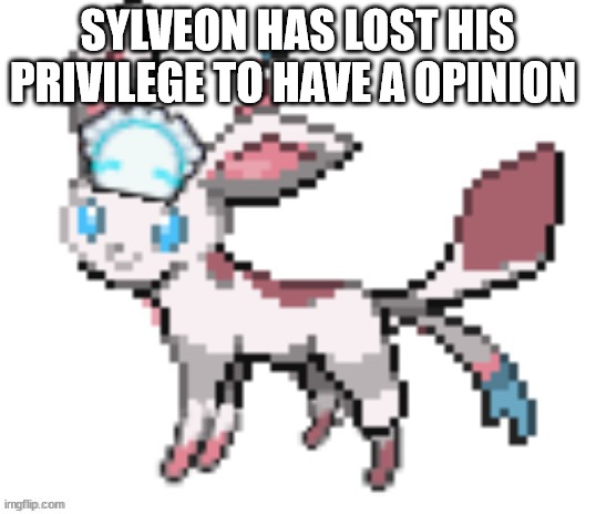 sylceon | SYLVEON HAS LOST HIS PRIVILEGE TO HAVE A OPINION | image tagged in sylceon | made w/ Imgflip meme maker