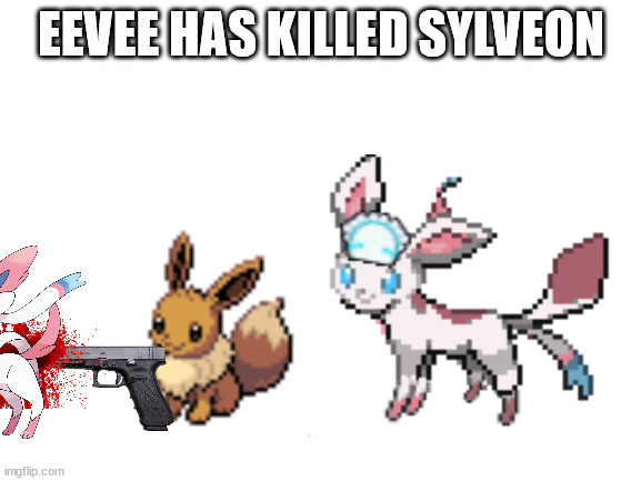 EEVEE HAS KILLED SYLVEON | made w/ Imgflip meme maker