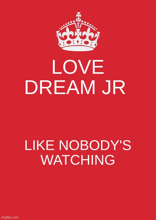 Dream jr! | LOVE DREAM JR; LIKE NOBODY'S WATCHING | image tagged in memes,keep calm and carry on red | made w/ Imgflip meme maker