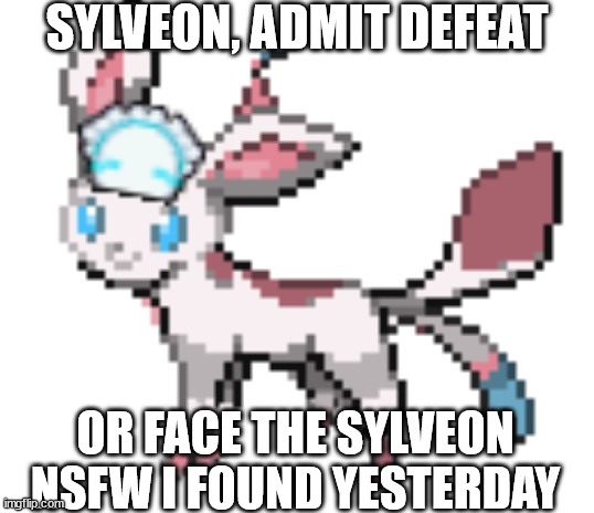 sylceon | SYLVEON, ADMIT DEFEAT; OR FACE THE SYLVEON NSFW I FOUND YESTERDAY | image tagged in sylceon | made w/ Imgflip meme maker