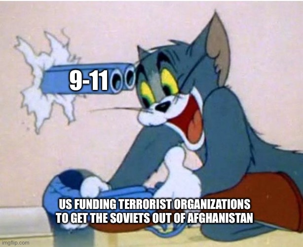 Was watching T&J and thought of this | 9-11; US FUNDING TERRORIST ORGANIZATIONS TO GET THE SOVIETS OUT OF AFGHANISTAN | image tagged in tom and jerry | made w/ Imgflip meme maker