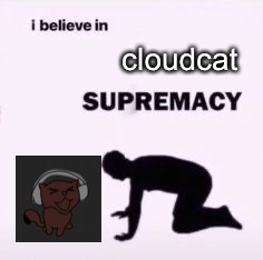 I believe in supremacy | cloudcat | image tagged in i believe in supremacy | made w/ Imgflip meme maker