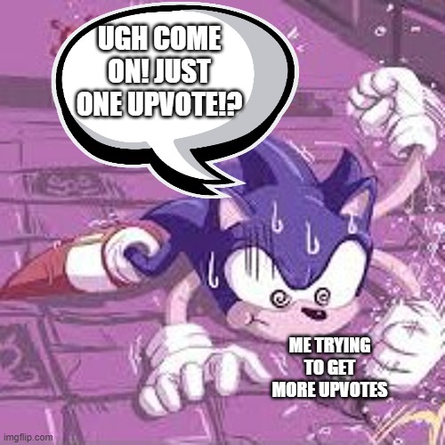 Sonic needs upvotes! | UGH COME ON! JUST ONE UPVOTE!? ME TRYING TO GET MORE UPVOTES | image tagged in sonic the hedgehog,funny memes,memes,funny,sonic,upvote begging | made w/ Imgflip meme maker