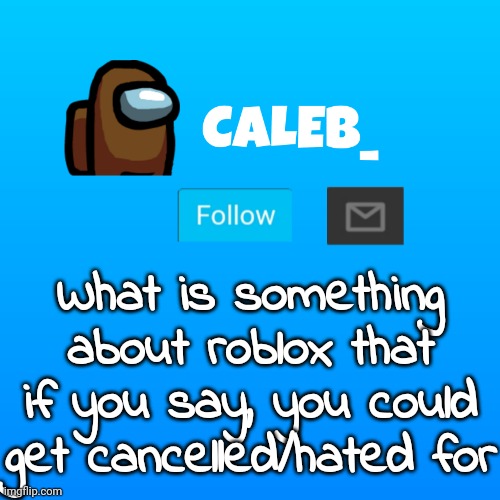 Caleb_ Announcement | What is something about roblox that if you say, you could get cancelled/hated for | image tagged in caleb_ announcement | made w/ Imgflip meme maker