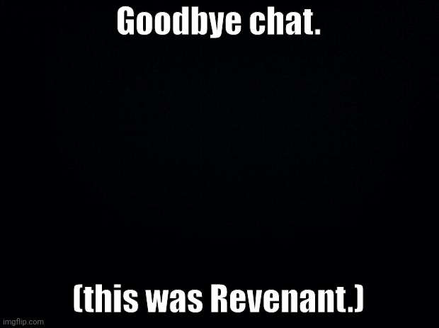. | Goodbye chat. (this was Revenant.) | made w/ Imgflip meme maker