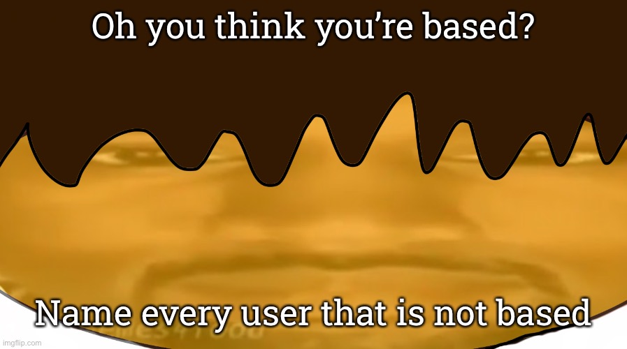Funner stare | Oh you think you’re based? Name every user that is not based | image tagged in funner stare | made w/ Imgflip meme maker