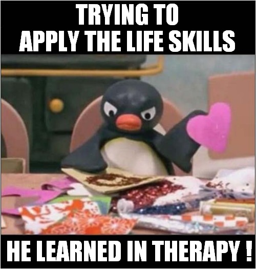 That's One Angry Pingu ! |  TRYING TO APPLY THE LIFE SKILLS; HE LEARNED IN THERAPY ! | image tagged in fun,angry pingu,therapy | made w/ Imgflip meme maker