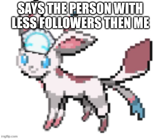 sylceon | SAYS THE PERSON WITH LESS FOLLOWERS THEN ME | image tagged in sylceon | made w/ Imgflip meme maker