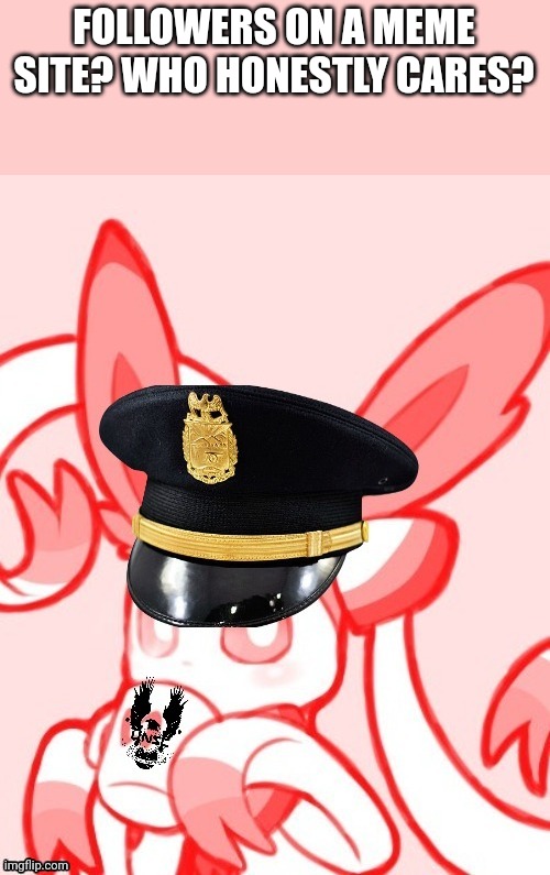 Sylveon unsc | FOLLOWERS ON A MEME SITE? WHO HONESTLY CARES? | image tagged in sylveon unsc | made w/ Imgflip meme maker