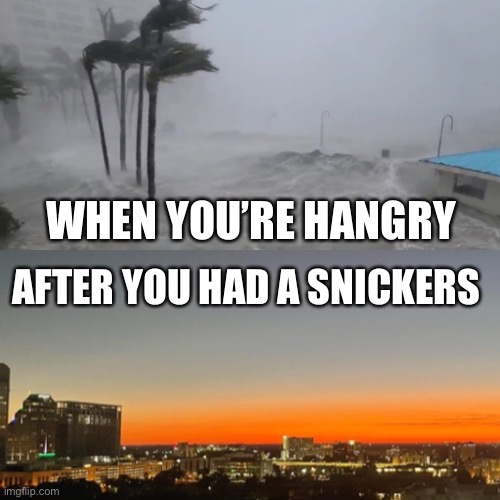 Hangry | WHEN YOU’RE HANGRY; AFTER YOU HAD A SNICKERS | image tagged in hurricane,hangry | made w/ Imgflip meme maker