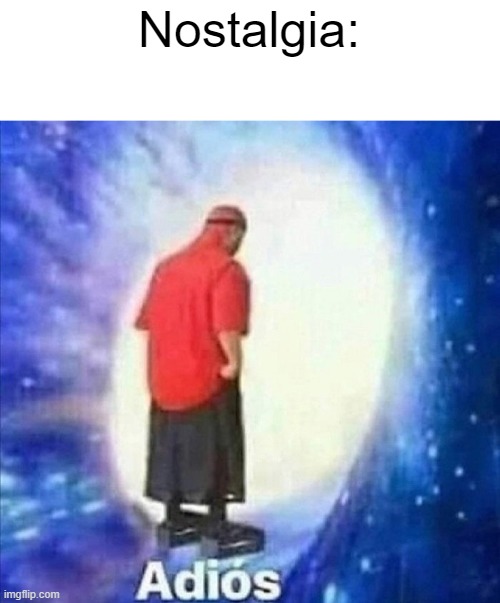 Adios | Nostalgia: | image tagged in adios | made w/ Imgflip meme maker