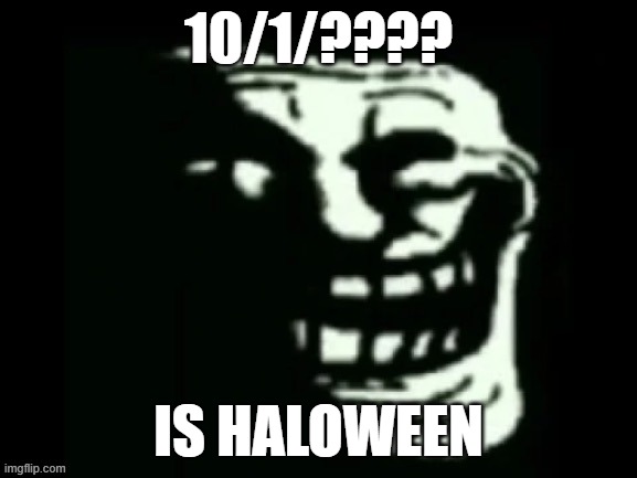 Today is Halloween | 10/1/???? IS HALOWEEN | image tagged in trollge,halloween | made w/ Imgflip meme maker