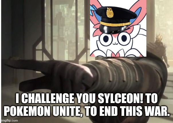 (sylceon: i-i don't play pokemon unite, i haven't even played a pokemon game in 3-4 years) | I CHALLENGE YOU SYLCEON! TO POKEMON UNITE, TO END THIS WAR. | image tagged in i challenge you darth maul | made w/ Imgflip meme maker