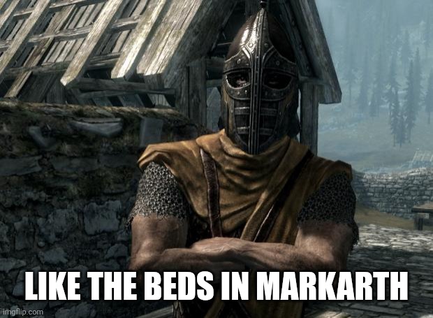 Skyrim guards be like | LIKE THE BEDS IN MARKARTH | image tagged in skyrim guards be like | made w/ Imgflip meme maker