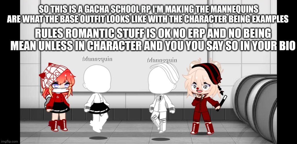 SO THIS IS A GACHA SCHOOL RP I'M MAKING THE MANNEQUINS ARE WHAT THE BASE OUTFIT LOOKS LIKE WITH THE CHARACTER BEING EXAMPLES; RULES ROMANTIC STUFF IS OK NO ERP AND NO BEING MEAN UNLESS IN CHARACTER AND YOU YOU SAY SO IN YOUR BIO | made w/ Imgflip meme maker