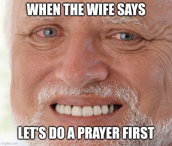 Hide the Pain Harold | WHEN THE WIFE SAYS LET'S DO A PRAYER FIRST | image tagged in hide the pain harold | made w/ Imgflip meme maker