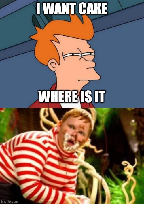 I WANT CAKE; WHERE IS IT | image tagged in memes,futurama fry,fat kid eating candy | made w/ Imgflip meme maker
