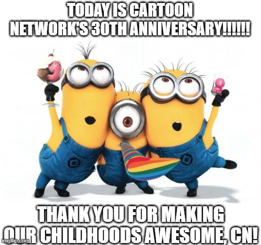 Today we celebrate 30 years of awesome cartoons from an iconic channel! | TODAY IS CARTOON NETWORK'S 30TH ANNIVERSARY!!!!!! THANK YOU FOR MAKING OUR CHILDHOODS AWESOME, CN! | image tagged in minion party despicable me,cartoon network,childhood,nostalgia | made w/ Imgflip meme maker
