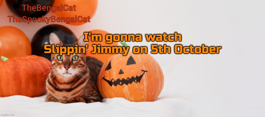 TheSpookyBengalCat annoucment template | I'm gonna watch Slippin' Jimmy on 5th October | image tagged in thespookybengalcat annoucment template | made w/ Imgflip meme maker