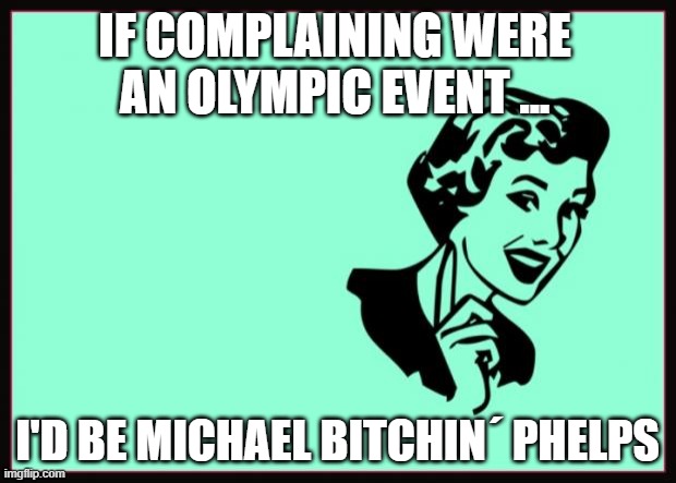 If complaining were an Olympic event ... | IF COMPLAINING WERE AN OLYMPIC EVENT ... I'D BE MICHAEL BITCHIN´ PHELPS | image tagged in ecard | made w/ Imgflip meme maker