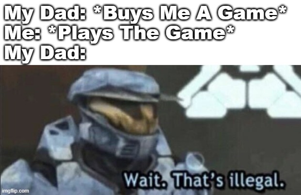 Facts: | My Dad: *Buys Me A Game*
Me: *Plays The Game*
My Dad: | image tagged in wait that s illegal | made w/ Imgflip meme maker