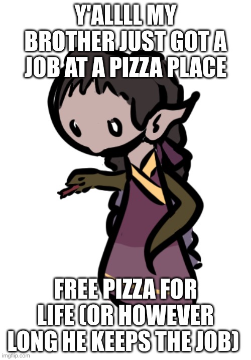 hey guys kara & basil here | Y'ALLLL MY BROTHER JUST GOT A JOB AT A PIZZA PLACE; FREE PIZZA FOR LIFE (OR HOWEVER LONG HE KEEPS THE JOB) | image tagged in hey guys kara basil here | made w/ Imgflip meme maker