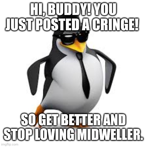 Messages to MichaelMasi | HI, BUDDY! YOU JUST POSTED A CRINGE! SO GET BETTER AND STOP LOVING MIDWELLER. | image tagged in cringe,bubbles crying,you just posted a cringe | made w/ Imgflip meme maker