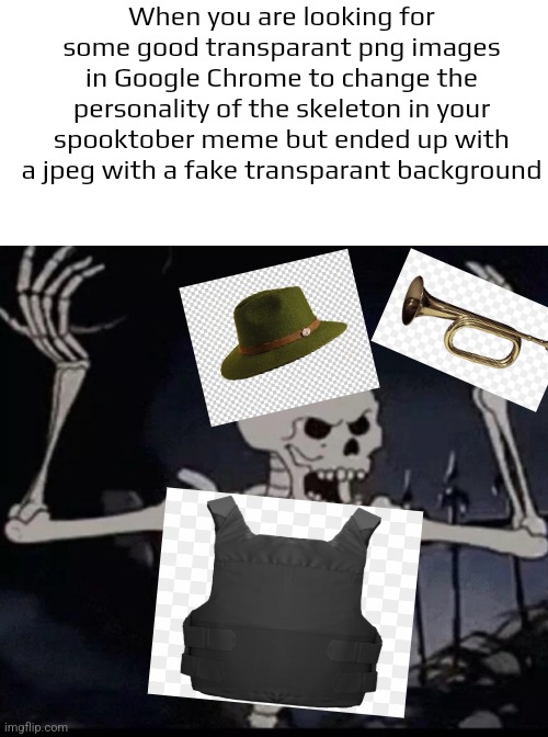 It's spooktober guys. It's time to post your best spootober meme in imgflip. | When you are looking for some good transparant png images in Google Chrome to change the personality of the skeleton in your spooktober meme but ended up with a jpeg with a fake transparant background | image tagged in mad skeleton,spooktober,spooky month,memes,fake,transparent | made w/ Imgflip meme maker