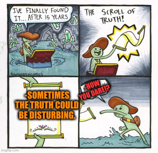-Only seldom times. |  -HOW YOU DARE!? -SOMETIMES THE TRUTH COULD BE DISTURBING. | image tagged in memes,the scroll of truth,disturbing facts skeletor,sometimes i wonder,so true,i cant believe he didnt cry | made w/ Imgflip meme maker