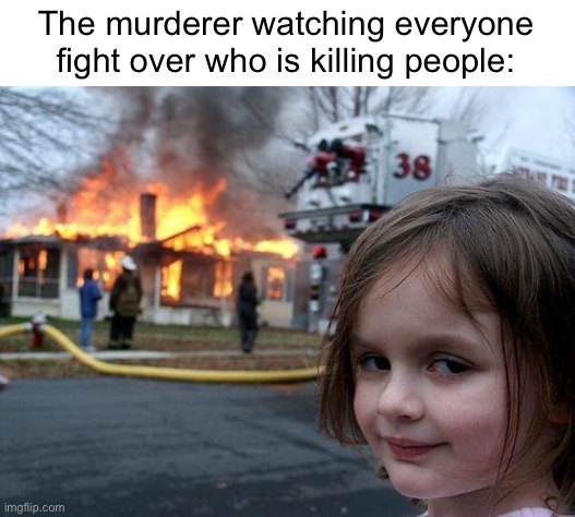 Disaster Girl | The murderer watching everyone fight over who is killing people: | image tagged in memes,disaster girl,funny | made w/ Imgflip meme maker