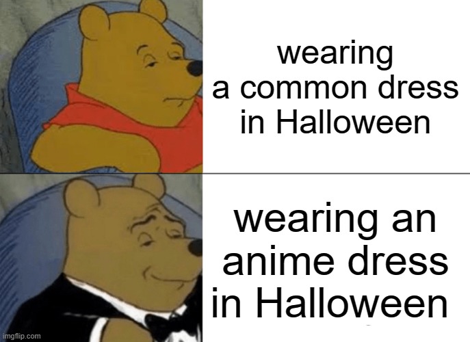 Halloweens be like: | wearing a common dress in Halloween; wearing an anime dress in Halloween | image tagged in memes,tuxedo winnie the pooh,halloween | made w/ Imgflip meme maker