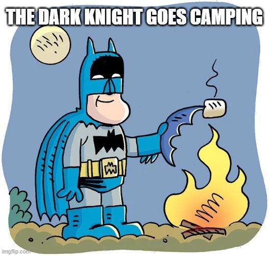 Batman Camps |  THE DARK KNIGHT GOES CAMPING | image tagged in batman | made w/ Imgflip meme maker