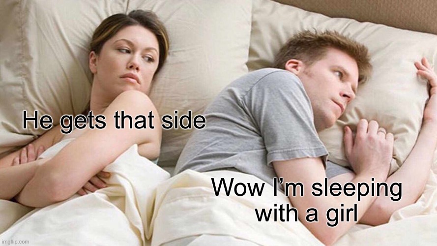 I Bet He's Thinking About Other Women | He gets that side; Wow I’m sleeping with a girl | image tagged in memes,i bet he's thinking about other women | made w/ Imgflip meme maker