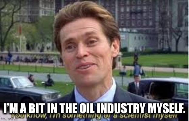 im a bit of a scientist myself | I’M A BIT IN THE OIL INDUSTRY MYSELF. | image tagged in im a bit of a scientist myself | made w/ Imgflip meme maker
