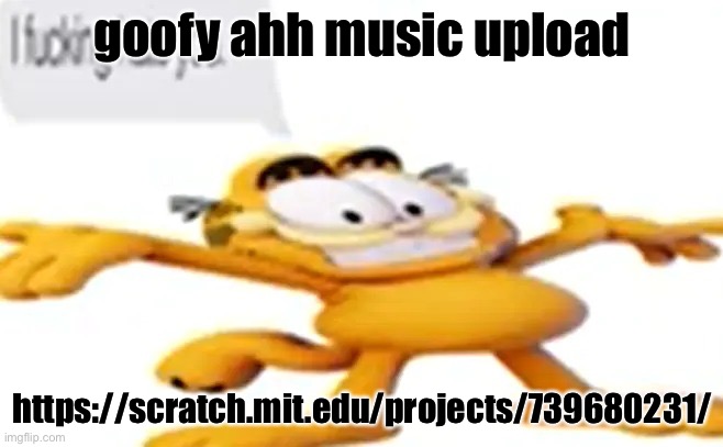 grdfrle | goofy ahh music upload; https://scratch.mit.edu/projects/739680231/ | image tagged in grdfrle | made w/ Imgflip meme maker