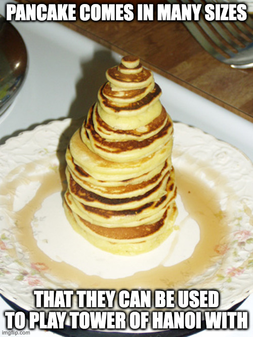Pancake Stack | PANCAKE COMES IN MANY SIZES; THAT THEY CAN BE USED TO PLAY TOWER OF HANOI WITH | image tagged in pancakes,memes | made w/ Imgflip meme maker