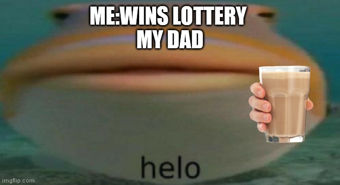 E | ME:WINS LOTTERY 
MY DAD | image tagged in helo | made w/ Imgflip meme maker
