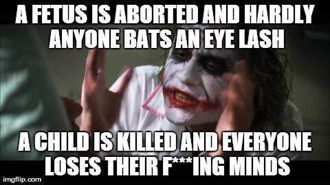 As far as I am concerned, there is no difference. They're both bad... | A FETUS IS ABORTED AND HARDLY ANYONE BATS AN EYE LASH A CHILD IS KILLED AND EVERYONE LOSES THEIR F***ING MINDS | image tagged in memes,and everybody loses their minds | made w/ Imgflip meme maker