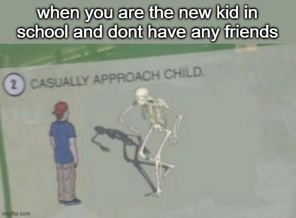Casually Approach Child | when you are the new kid in school and dont have any friends | image tagged in casually approach child,spooky | made w/ Imgflip meme maker