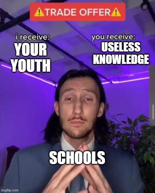 i receive you receive | USELESS KNOWLEDGE; YOUR YOUTH; SCHOOLS | image tagged in i receive you receive | made w/ Imgflip meme maker