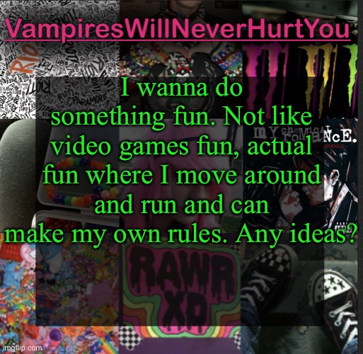  I wanna do something fun. Not like video games fun, actual fun where I move around and run and can make my own rules. Any ideas? | image tagged in scemo temp | made w/ Imgflip meme maker