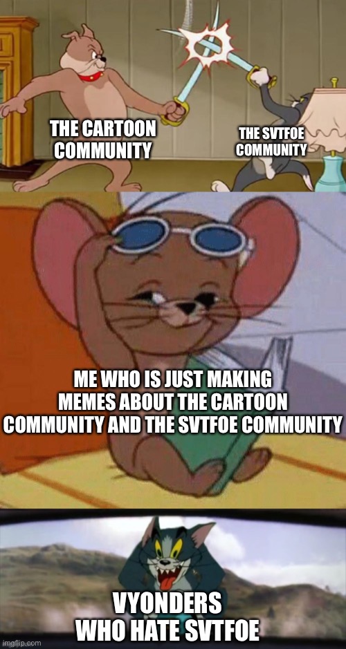 The Cartoon Community vs. The SVTFOE Community & Me making memes vs. Vyonders who hate SVTFOE | THE CARTOON COMMUNITY; THE SVTFOE COMMUNITY; ME WHO IS JUST MAKING MEMES ABOUT THE CARTOON COMMUNITY AND THE SVTFOE COMMUNITY; VYONDERS WHO HATE SVTFOE | image tagged in tom and jerry swordfight,memes,svtfoe,cartoon,vyond,star vs the forces of evil | made w/ Imgflip meme maker