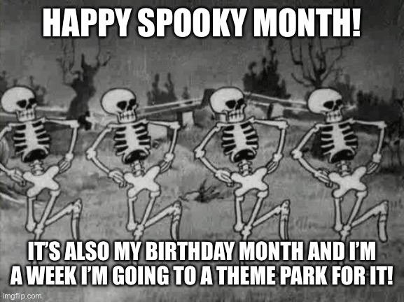 It is a spooky month! | HAPPY SPOOKY MONTH! IT’S ALSO MY BIRTHDAY MONTH AND I’M A WEEK I’M GOING TO A THEME PARK FOR IT! | image tagged in spooky scary skeletons | made w/ Imgflip meme maker