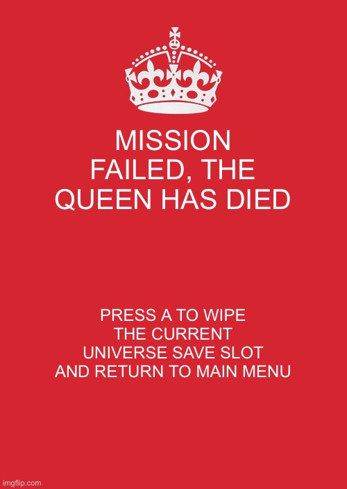 Hey god- WAIT WHAT ARE YOU DOING!? | MISSION FAILED, THE QUEEN HAS DIED; PRESS A TO WIPE THE CURRENT UNIVERSE SAVE SLOT AND RETURN TO MAIN MENU | image tagged in memes,keep calm and carry on red | made w/ Imgflip meme maker